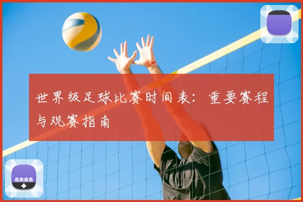 世界级足球比赛时间表:重要赛程与观赛指南