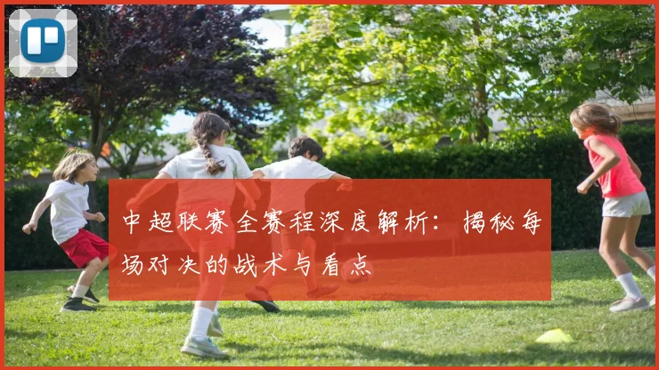 中超联赛全赛程深度解析：揭秘每场对决的战术与看点