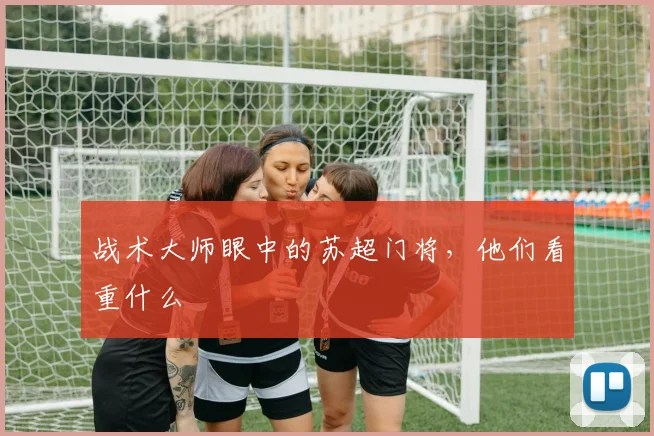 战术大师眼中的苏超门将，他们看重什么