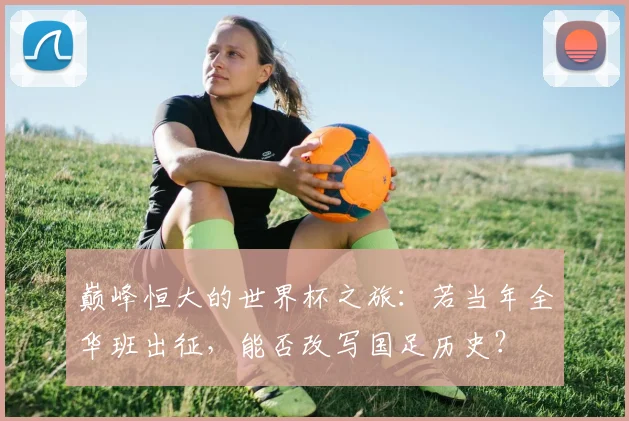 巅峰恒大的世界杯之旅:若当年全华班出征,能否改写国足历史?
