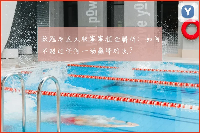 欧冠与五大联赛赛程全解析：如何不错过任何一场巅峰对决？
