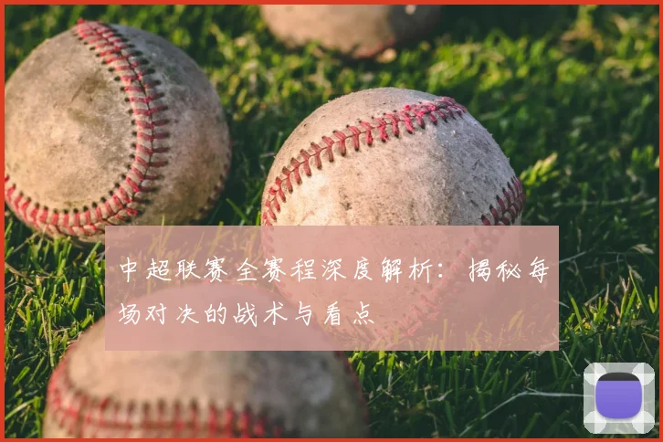 中超联赛全赛程深度解析：揭秘每场对决的战术与看点