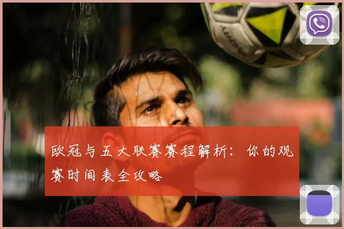 欧冠与五大联赛赛程解析：你的观赛时间表全攻略