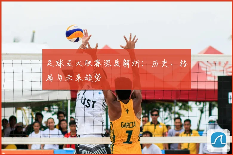 足球五大联赛深度解析:历史、格局与未来趋势