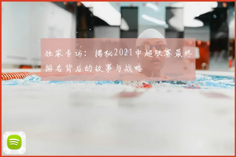 独家专访:揭秘2021中超联赛最终排名背后的故事与战略