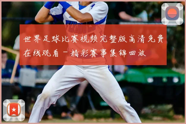 世界足球比赛视频完整版高清免费在线观看 - 精彩赛事集锦回放