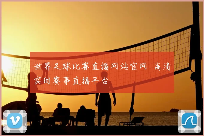 世界足球比赛直播网站官网 高清实时赛事直播平台